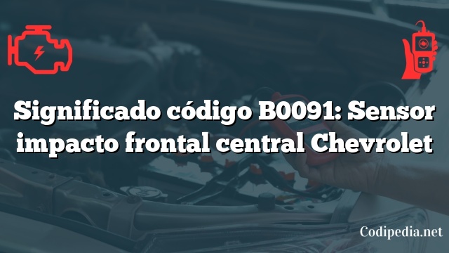 Significado código B0091: Sensor impacto frontal central Chevrolet