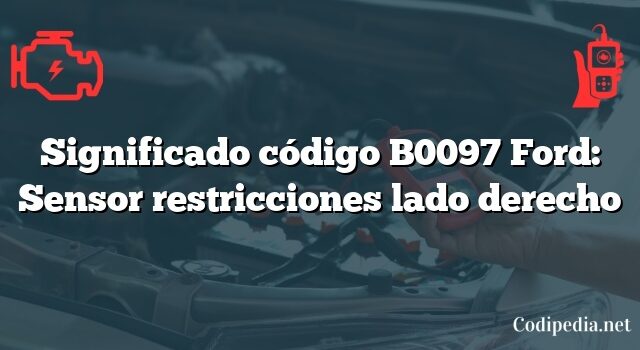 Significado código B0097 Ford: Sensor restricciones lado derecho