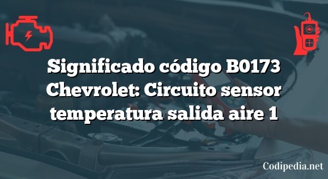 Significado código B0173 Chevrolet: Circuito sensor temperatura salida aire 1