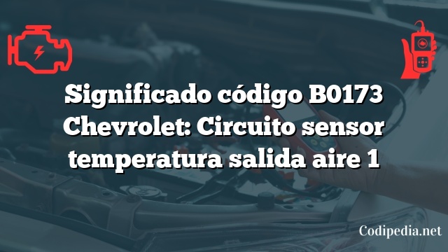 Significado código B0173 Chevrolet: Circuito sensor temperatura salida aire 1