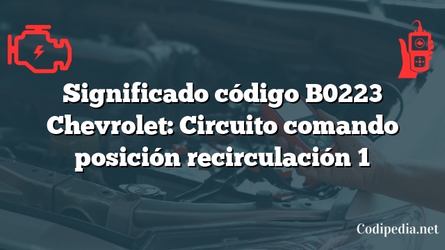 Significado código B0223 Chevrolet: Circuito comando posición recirculación 1