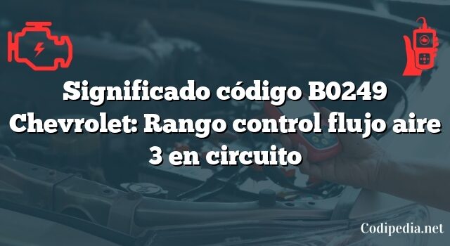 Significado código B0249 Chevrolet: Rango control flujo aire 3 en circuito