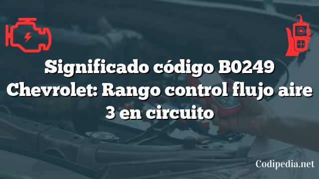 Significado código B0249 Chevrolet: Rango control flujo aire 3 en circuito