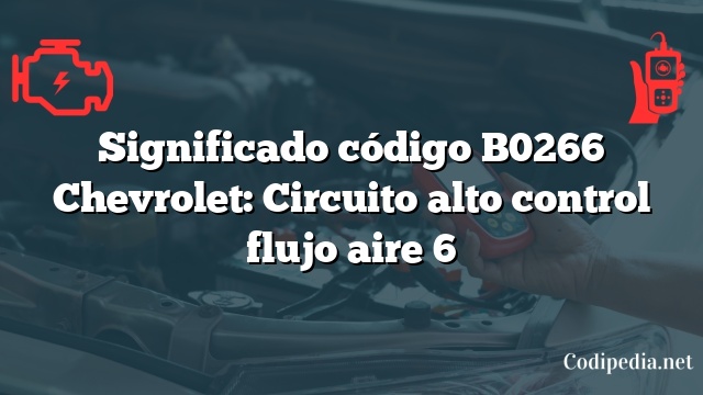 Significado código B0266 Chevrolet: Circuito alto control flujo aire 6