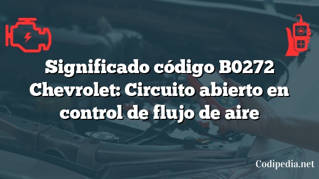 Significado código B0272 Chevrolet: Circuito abierto en control de flujo de aire