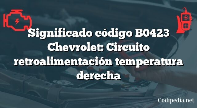 Significado código B0423 Chevrolet: Circuito retroalimentación temperatura derecha