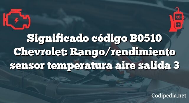 Significado código B0510 Chevrolet: Rango/rendimiento sensor temperatura aire salida 3