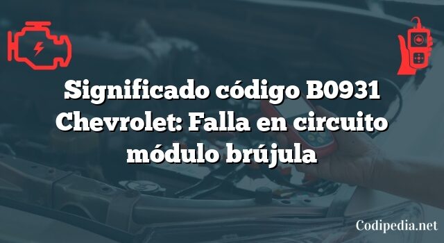 Significado código B0931 Chevrolet: Falla en circuito módulo brújula