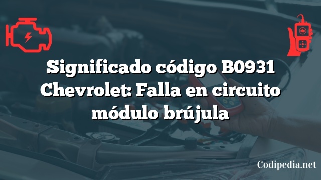 Significado código B0931 Chevrolet: Falla en circuito módulo brújula