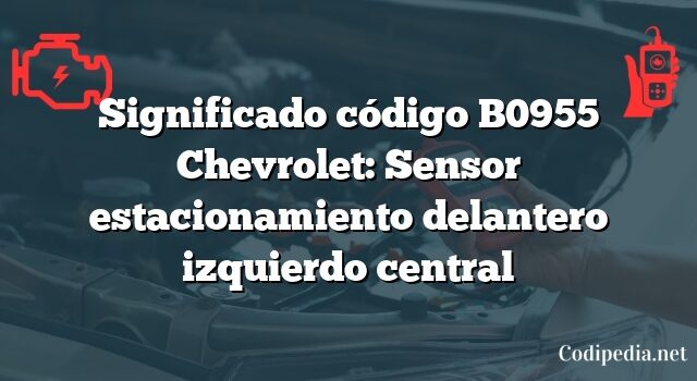 Significado código B0955 Chevrolet: Sensor estacionamiento delantero izquierdo central