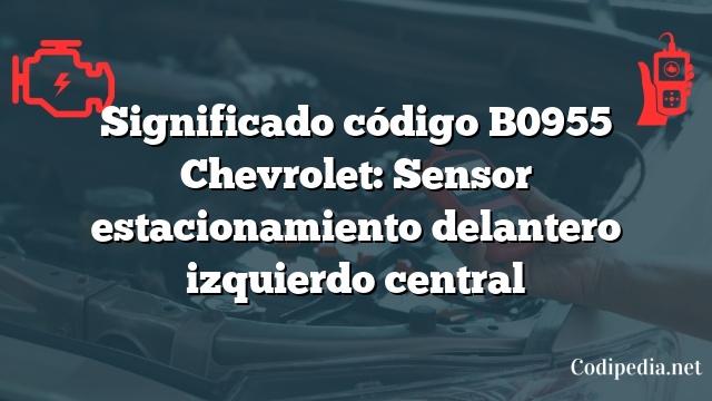 Significado código B0955 Chevrolet: Sensor estacionamiento delantero izquierdo central