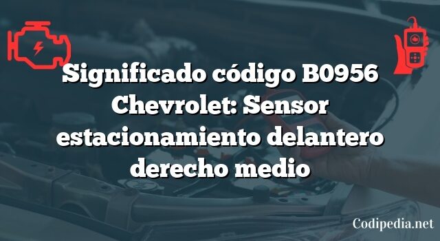 Significado código B0956 Chevrolet: Sensor estacionamiento delantero derecho medio