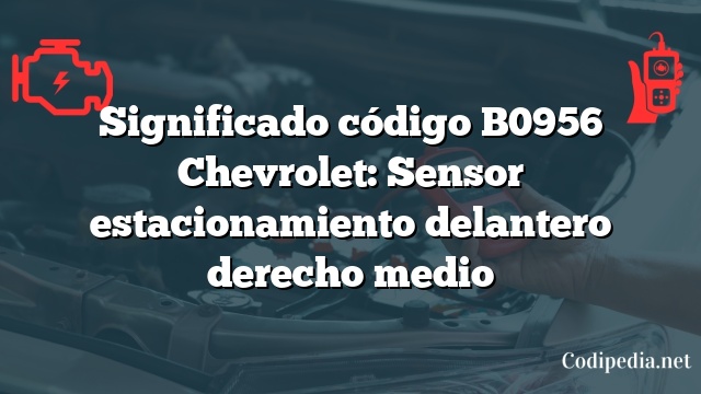 Significado código B0956 Chevrolet: Sensor estacionamiento delantero derecho medio