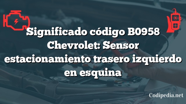 Significado código B0958 Chevrolet: Sensor estacionamiento trasero izquierdo en esquina