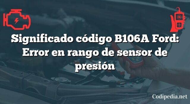 Significado código B106A Ford: Error en rango de sensor de presión