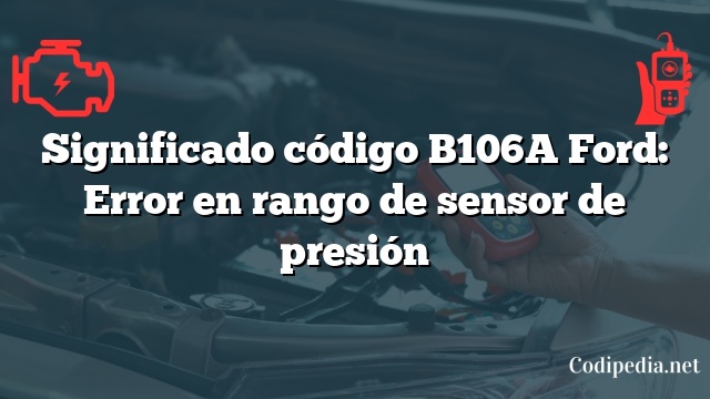 Significado código B106A Ford: Error en rango de sensor de presión