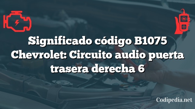 Significado código B1075 Chevrolet: Circuito audio puerta trasera derecha 6