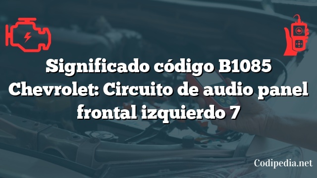 Significado código B1085 Chevrolet: Circuito de audio panel frontal izquierdo 7