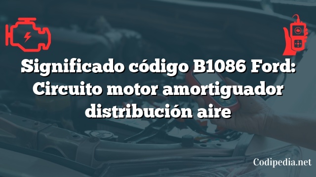 Significado código B1086 Ford: Circuito motor amortiguador distribución aire