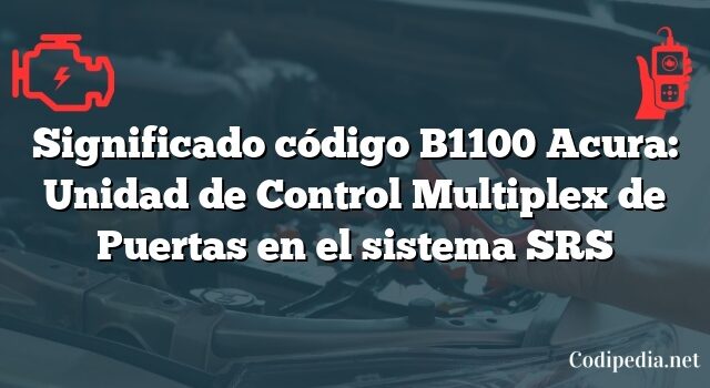 Significado código B1100 Acura: Unidad de Control Multiplex de Puertas en el sistema SRS