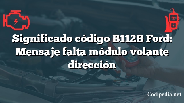 Significado código B112B Ford: Mensaje falta módulo volante dirección