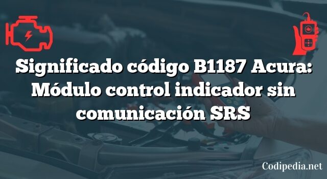 Significado código B1187 Acura: Módulo control indicador sin comunicación SRS