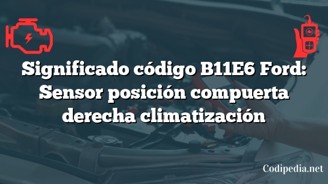 Significado código B11E6 Ford: Sensor posición compuerta derecha climatización