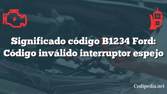 Significado código B1234 Ford: Código inválido interruptor espejo