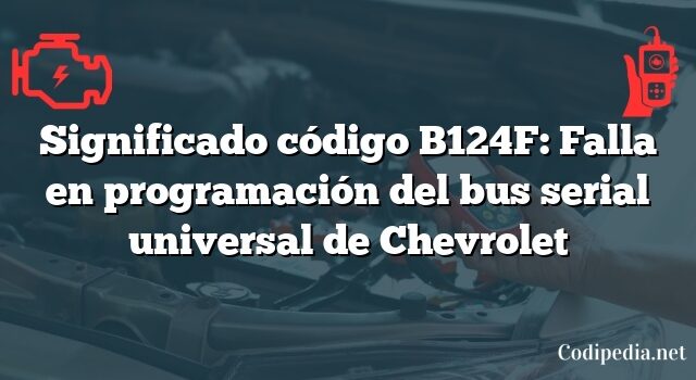 Significado código B124F: Falla en programación del bus serial universal de Chevrolet