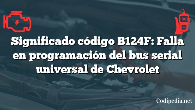 Significado código B124F: Falla en programación del bus serial universal de Chevrolet