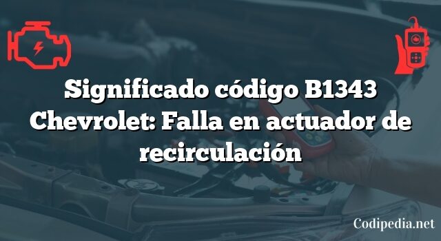 Significado código B1343 Chevrolet: Falla en actuador de recirculación