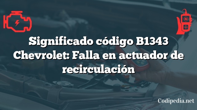 Significado código B1343 Chevrolet: Falla en actuador de recirculación