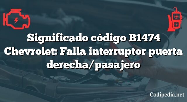 Significado código B1474 Chevrolet: Falla interruptor puerta derecha/pasajero