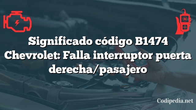 Significado código B1474 Chevrolet: Falla interruptor puerta derecha/pasajero