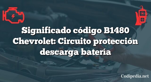 Significado código B1480 Chevrolet: Circuito protección descarga batería