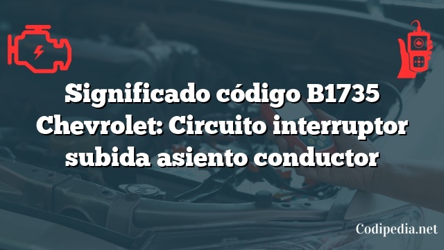 Significado código B1735 Chevrolet: Circuito interruptor subida asiento conductor