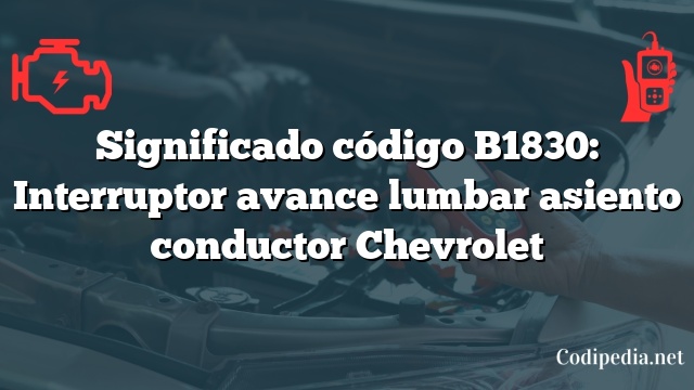 Significado código B1830: Interruptor avance lumbar asiento conductor Chevrolet