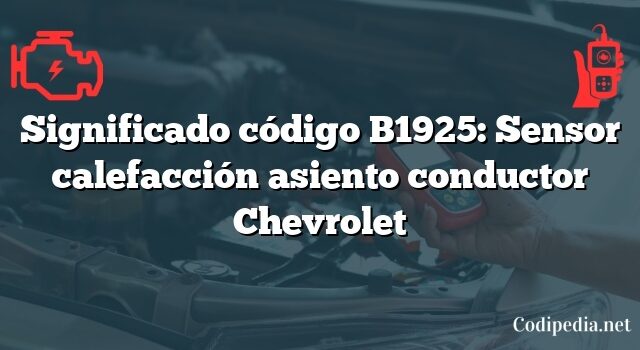 Significado código B1925: Sensor calefacción asiento conductor Chevrolet