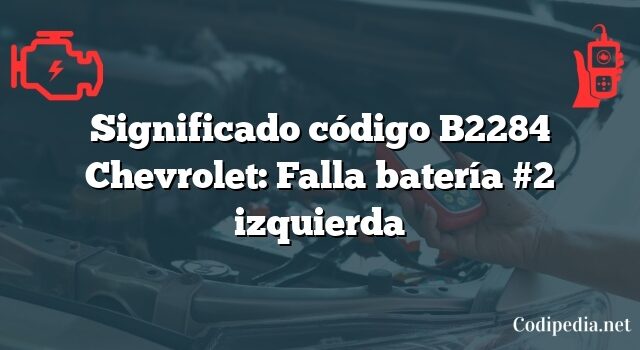 Significado código B2284 Chevrolet: Falla batería #2 izquierda