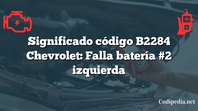 Significado código B2284 Chevrolet: Falla batería #2 izquierda