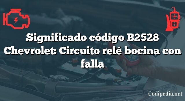 Significado código B2528 Chevrolet: Circuito relé bocina con falla