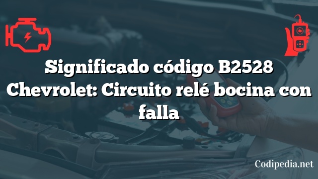 Significado código B2528 Chevrolet: Circuito relé bocina con falla