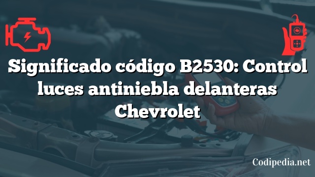 Significado código B2530: Control luces antiniebla delanteras Chevrolet