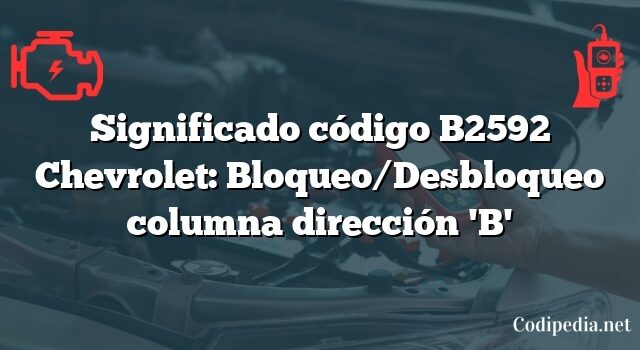 Significado código B2592 Chevrolet: Bloqueo/Desbloqueo columna dirección 'B'