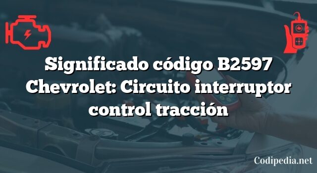 Significado código B2597 Chevrolet: Circuito interruptor control tracción