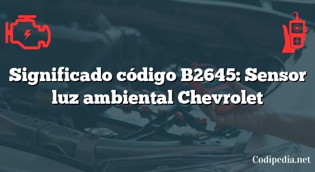 Significado código B2645: Sensor luz ambiental Chevrolet