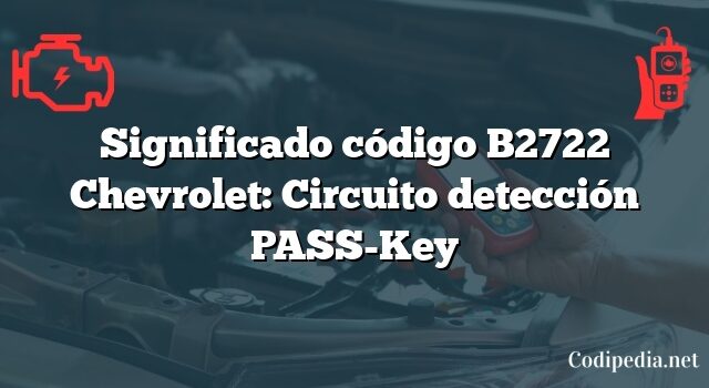 Significado código B2722 Chevrolet: Circuito detección PASS-Key