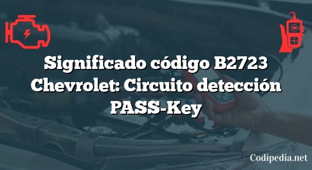 Significado código B2723 Chevrolet: Circuito detección PASS-Key