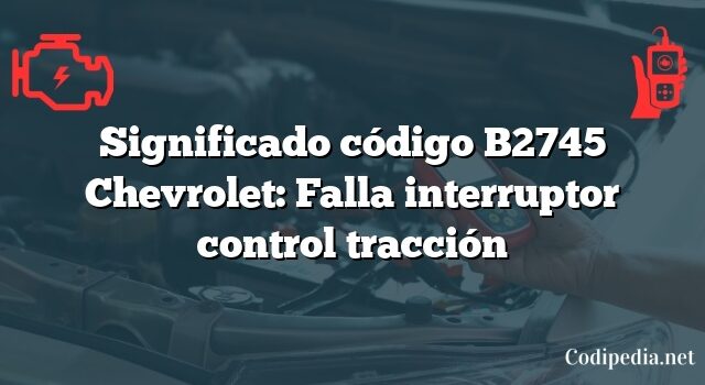 Significado código B2745 Chevrolet: Falla interruptor control tracción