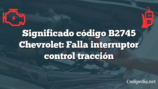 Significado código B2745 Chevrolet: Falla interruptor control tracción